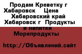 Продам Креветку г. Хабаровск  › Цена ­ 560 - Хабаровский край, Хабаровск г. Продукты и напитки » Морепродукты   